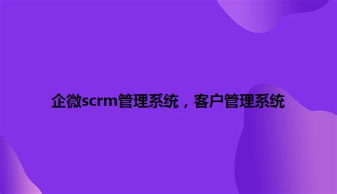 企微SCRM实现智能化客户管理与高...